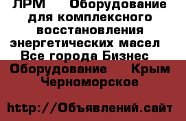 ЛРМ-500 Оборудование для комплексного восстановления энергетических масел - Все города Бизнес » Оборудование   . Крым,Черноморское